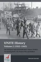 Unite History Volume 2 (1932-1945): Unite History 2. kötet (1932-1945): A Közlekedési és Általános Dolgozók Szakszervezete (Tgwu): „nincs visszaút”, a háború és a jólét felé vezető út - Unite History Volume 2 (1932-1945): The Transport and General Workers' Union (Tgwu): 'no Turning Back', the Road to War and Welfare