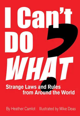 Mit nem tudok? Furcsa törvények és szabályok a világ minden tájáról - I Can't Do What?: Strange Laws and Rules from Around the World