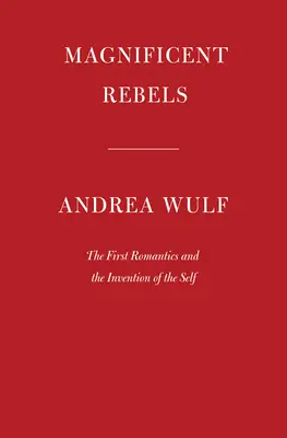 Csodálatos lázadók: Az első romantikusok és az én feltalálása - Magnificent Rebels: The First Romantics and the Invention of the Self