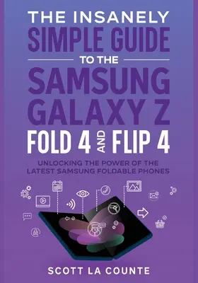 A Samsung Galaxy Z Fold 4 és Flip 4 őrülten egyszerű útmutatója: A legújabb Samsung összecsukható telefonok teljesítményének felszabadítása - The Insanely Simple Guide to the Samsung Galaxy Z Fold 4 and Flip 4: Unlocking the Power of the Latest Samsung Foldable Phones