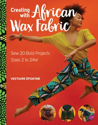 Alkotás afrikai viaszszövettel: 20 merész projekt varrása; 2-24w méretek - Creating with African Wax Fabric: Sew 20 Bold Projects; Sizes 2 to 24w