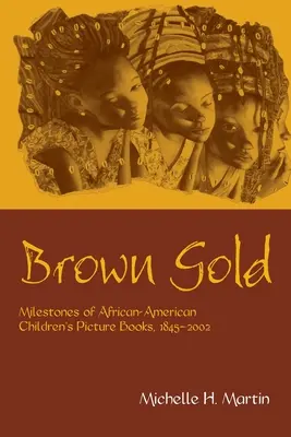 Barna arany: Az afroamerikai gyermekképeskönyvek mérföldkövei, 1845-2002 - Brown Gold: Milestones of African American Children's Picture Books, 1845-2002