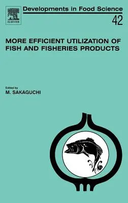 A halak és halászati termékek hatékonyabb felhasználása: 42. kötet - More Efficient Utilization of Fish and Fisheries Products: Volume 42