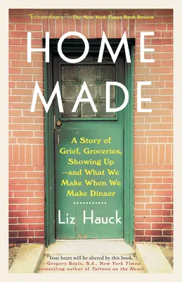 Home Made: Egy történet a gyászról, a bevásárlásról, a megmutatkozásról - és arról, hogy mit csinálunk, amikor vacsorát készítünk - Home Made: A Story of Grief, Groceries, Showing Up--And What We Make When We Make Dinner