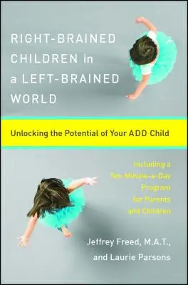 Jobb agyféltekés gyerekek egy bal agyféltekés világban: Az Add gyermeked potenciáljának felszabadítása - Right-Brained Children in a Left-Brained World: Unlocking the Potential of Your Add Child