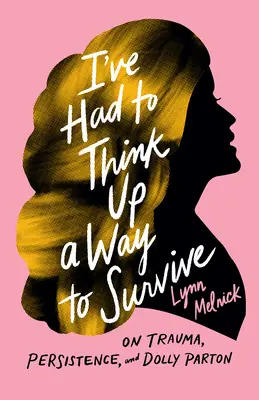 Ki kellett találnom egy utat a túléléshez: A traumáról, a kitartásról és Dolly Partonról - I've Had to Think Up a Way to Survive: On Trauma, Persistence, and Dolly Parton