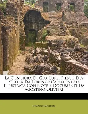 La Congiura Di Gio. Luigi Fiesco Des Critta Da Lorenzo Capelloni Ed Illustrata Con Note E Documenti Da Agostino Olivieri Ed Illustrata Con Note E Documenti Da Agostino Olivieri - La Congiura Di Gio. Luigi Fiesco Des Critta Da Lorenzo Capelloni Ed Illustrata Con Note E Documenti Da Agostino Olivieri