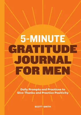 5 perces hálanapló férfiaknak: Napi ösztönzések és gyakorlatok a hálaadáshoz és a pozitívitás gyakorlásához - 5-Minute Gratitude Journal for Men: Daily Prompts and Practices to Give Thanks and Practice Positivity