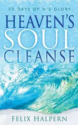 Mennyei lélektisztítás: 30 nap az Ő dicsőségéről - Heaven's Soul Cleanse: 30 Days of His Glory