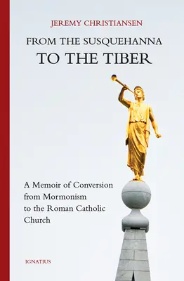 A Susquehannától a Tiberisig: A mormonizmusból a római katolikus egyházba való áttérés emlékirata - From the Susquehanna to the Tiber: A Memoir of Conversion from Mormonism to the Roman Catholic Church