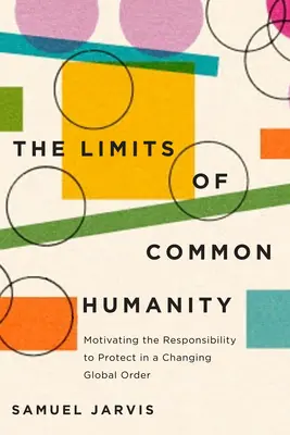 A közös emberség határai: A védelmi felelősség motivációja a változó globális rendben - The Limits of Common Humanity: Motivating the Responsibility to Protect in a Changing Global Order