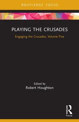 A keresztes háborúk eljátszása: A keresztes hadjáratokkal való foglalkozás, ötödik kötet - Playing the Crusades: Engaging the Crusades, Volume Five
