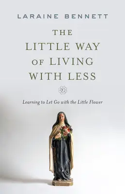 A kevesebbel élés kis útja: Megtanulni elengedni a Kis Virággal - The Little Way of Living with Less: Learning to Let Go with the Little Flower