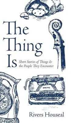 A dolog az: Rövid történetek dolgokról és az emberekről, akikkel találkoznak - The Thing Is: Short Stories of Things and the People They Encounter