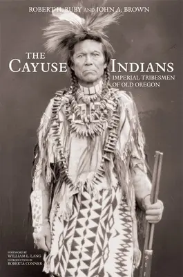 A Cayuse indiánok: A régi Oregon birodalmi törzseinek emlékkiadása - The Cayuse Indians: Imperial Tribesmen of Old Oregon Commemorative Edition