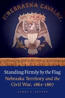 Szilárdan a zászló mellett: Nebraska Territory és a polgárháború, 1861-1867 - Standing Firmly by the Flag: Nebraska Territory and the Civil War, 1861-1867