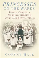 Hercegnők a kórtermekben - Királyi nők az ápolásban háborúkon és forradalmakon át - Princesses on the Wards - Royal Women in Nursing Through Wars and Revolutions