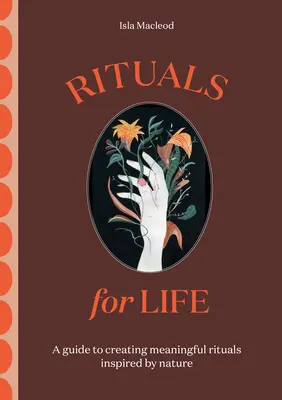 Rituálék az élethez: Útmutató a természet által inspirált, értelmes rituálék létrehozásához - Rituals for Life: A Guide to Creating Meaningful Rituals Inspired by Nature