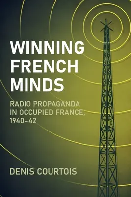 Winning French Minds: Rádiópropaganda a megszállt Franciaországban, 1940-42 - Winning French Minds: Radio Propaganda in Occupied France, 1940-42