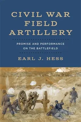 Polgárháborús tábori tüzérség: Ígéret és teljesítmény a csatatéren - Civil War Field Artillery: Promise and Performance on the Battlefield