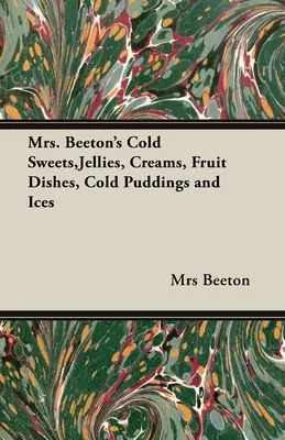 Mrs. Beeton hideg édességek, zselék, krémek, gyümölcsételek, hideg pudingok és jégkrémek - Mrs. Beeton's Cold Sweets, Jellies, Creams, Fruit Dishes, Cold Puddings and Ices