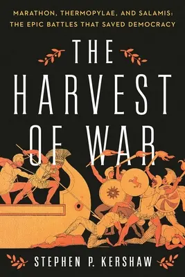 A háború termése: Marathon, Thermopüla és Szalamisz: A demokráciát megmentő epikus csaták - The Harvest of War: Marathon, Thermopylae, and Salamis: The Epic Battles That Saved Democracy