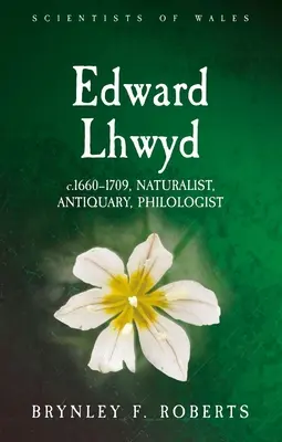 Edward Lhwyd: 1660-1709, természettudós, régész, filológus. - Edward Lhwyd: C.1660-1709, Naturalist, Antiquary, Philologist