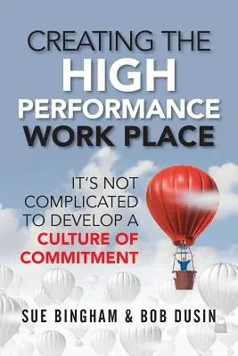 A nagyteljesítményű munkahely megteremtése: Nem bonyolult az elkötelezettség kultúrájának kialakítása - Creating the High Performance Work Place: It's Not Complicated to Develop a Culture of Commitment