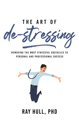 A stresszoldás művészete: A személyes és szakmai siker legstresszesebb akadályainak elhárítása - The Art of De-Stressing: Removing the Most Stressful Obstacles to Personal and Professional Success