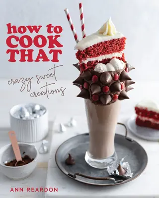 How to Cook That: Crazy Sweet Creations (Csokoládé sütés, pitesütés, cukrászdesszertek és még sok más) - How to Cook That: Crazy Sweet Creations (Chocolate Baking, Pie Baking, Confectionary Desserts, and More)