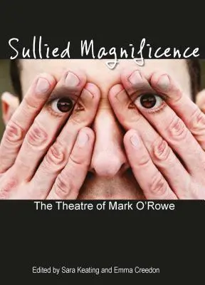 Sullied Magnificence: Mark O'Rowe színháza - Sullied Magnificence: The Theatre of Mark O'Rowe