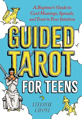 Irányított tarot tizenéveseknek: Kezdők útmutatója a kártyák jelentéséhez, a szóráshoz és az intuíciódba vetett bizalomhoz - Guided Tarot for Teens: A Beginner's Guide to Card Meanings, Spreads, and Trust in Your Intuition