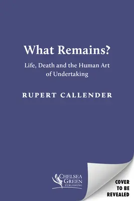 What Remains? - Élet, halál és a vállalás emberi művészete - What Remains? - Life, Death and the Human Art of Undertaking