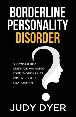 Borderline személyiségzavar: Teljes körű BPD-kalauz az érzelmeid kezeléséhez és a kapcsolataid javításához - Borderline Personality Disorder: A Complete BPD Guide for Managing Your Emotions and Improving Your Relationships