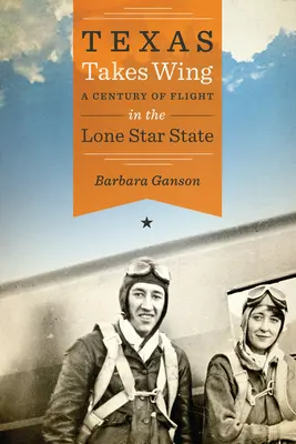 Texas Takes Wing: Egy évszázadnyi repülés a magányos csillagállamban - Texas Takes Wing: A Century of Flight in the Lone Star State