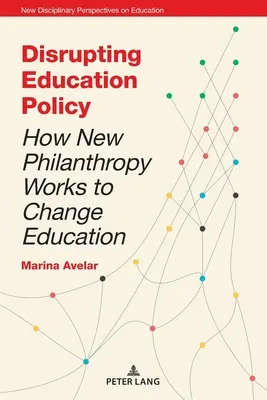 Disrupting Education Policy; How New Philanthropy Works to Change Education (Az oktatáspolitika megzavarása; Hogyan változtatja meg az új filantrópia az oktatást) - Disrupting Education Policy; How New Philanthropy Works to Change Education