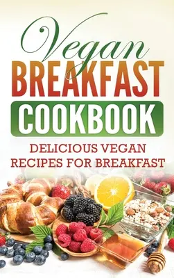 Vegán reggeli szakácskönyv: Finom vegán receptek reggelire - Vegan Breakfast Cookbook: Delicious Vegan Recipes for Breakfast