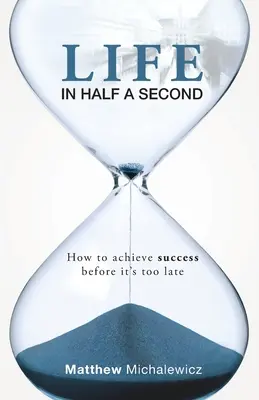 Az élet fél másodperc alatt: Hogyan érjünk el sikert, mielőtt túl késő lenne? - Life in Half a Second: How to Achieve Success Before It's Too Late