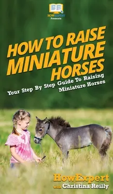 Hogyan neveljünk miniatűr lovakat: Lépésről lépésre útmutató a miniatűr lovak neveléséhez - How To Raise Miniature Horses: Your Step By Step Guide To Raising Miniature Horses