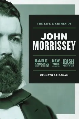 John Morrissey élete és bűntettei: Puszta kézzel bokszoló bajnok, New York-i gengszter, ír-amerikai politikus - The Life and Crimes of John Morrissey: Bare-Knuckle Boxing Champion, New York Gangster, Irish American Politician