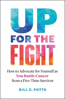 Fel a harcra: Hogyan állj ki magadért a rák elleni küzdelemben - egy ötszörös túlélőtől - Up for the Fight: How to Advocate for Yourself as You Battle Cancer--From a Five-Time Survivor