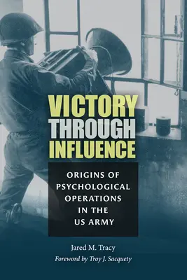 Győzelem a befolyáson keresztül: A pszichológiai műveletek eredete az amerikai hadseregben - Victory Through Influence: Origins of Psychological Operations in the US Army