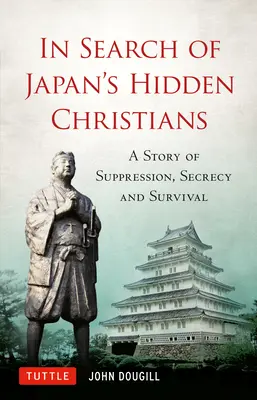 Japán rejtett keresztényeit keresve: Az elnyomás, a titkolózás és a túlélés története - In Search of Japan's Hidden Christians: A Story of Suppression, Secrecy and Survival