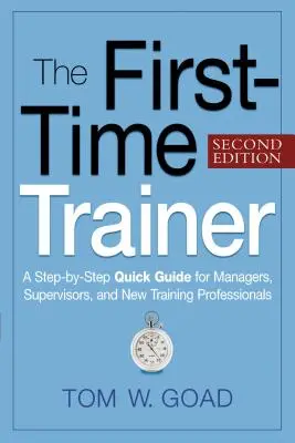 Az első edző: Gyors útmutató vezetők, felettesek és új képzési szakemberek számára - The First-Time Trainer: A Step-By-Step Quick Guide for Managers, Supervisors, and New Training Professionals