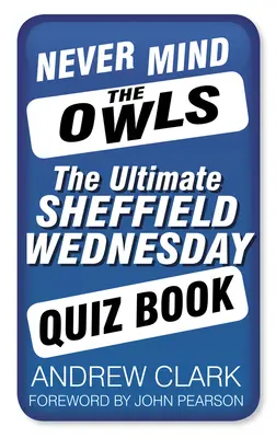 Kümmere dich nicht um die Eulen: Das ultimative Sheffield Wednesday-Quizbuch - Never Mind the Owls: The Ultimate Sheffield Wednesday Quiz Book