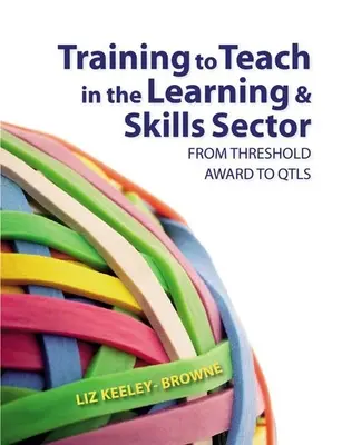 Tanárképzés a tanulási és készségfejlesztési ágazatban: A küszöbértéktől a Qtls-ig - Training to Teach in the Learning and Skills Sector: From Threshold Award to Qtls