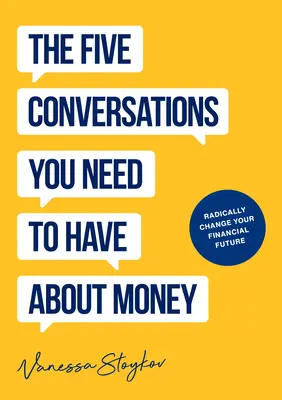 Az öt beszélgetés a pénzről, amely gyökeresen megváltoztatja az életedet: Lehet, hogy ez lesz életed legjobb könyve a pénzről - The Five Conversations about Money That Will Radically Change Your Life: Could Be the Best Money Book You Ever Own