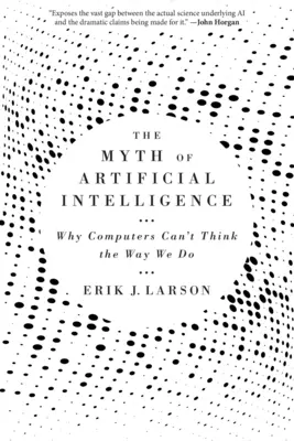 A mesterséges intelligencia mítosza: Miért nem tudnak a számítógépek úgy gondolkodni, mint mi - The Myth of Artificial Intelligence: Why Computers Can't Think the Way We Do