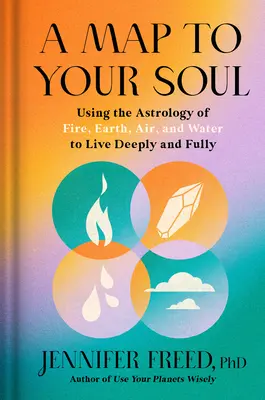 Térkép a lelkedhez: A tűz, a föld, a levegő és a víz asztrológiájának használata a mély és teljes élethez - A Map to Your Soul: Using the Astrology of Fire, Earth, Air, and Water to Live Deeply and Fully