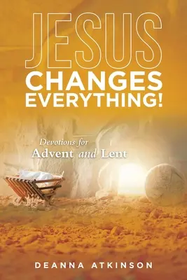 Jézus mindent megváltoztat!: Áhítatok adventre és nagyböjtre - Jesus Changes Everything!: Devotions for Advent and Lent